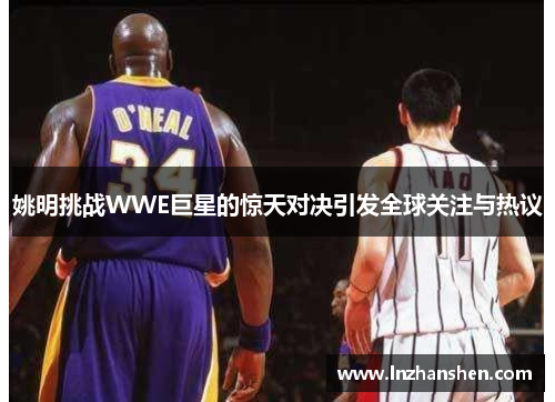 姚明挑战WWE巨星的惊天对决引发全球关注与热议