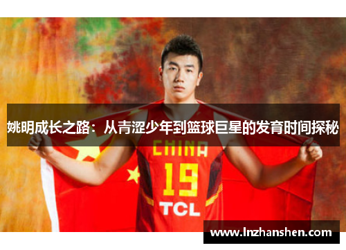 姚明成长之路：从青涩少年到篮球巨星的发育时间探秘