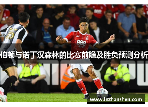 伯顿与诺丁汉森林的比赛前瞻及胜负预测分析