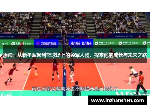 原帅：从新星崛起到篮球场上的领军人物，探索他的成长与未来之路
