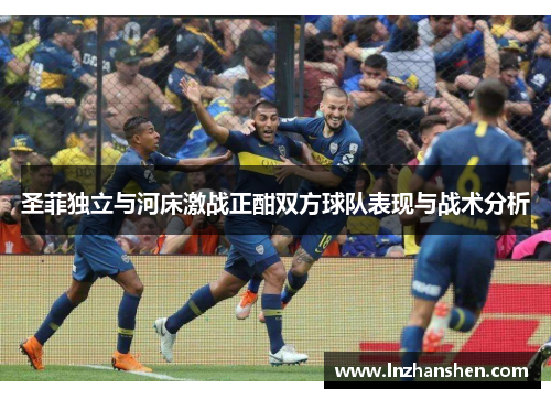圣菲独立与河床激战正酣双方球队表现与战术分析