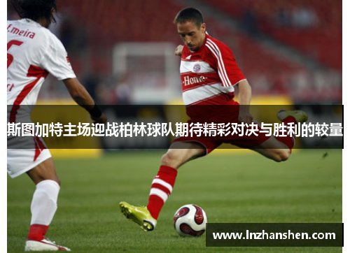 斯图加特主场迎战柏林球队期待精彩对决与胜利的较量