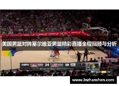 美国男篮对阵塞尔维亚男篮精彩直播全程回顾与分析