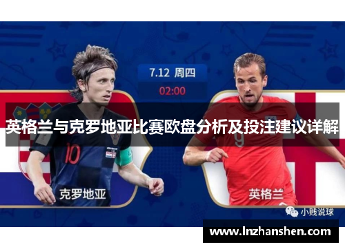 英格兰与克罗地亚比赛欧盘分析及投注建议详解